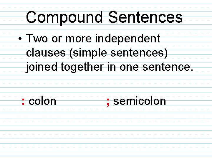 Compound Sentences • Two or more independent clauses (simple sentences) joined together in one