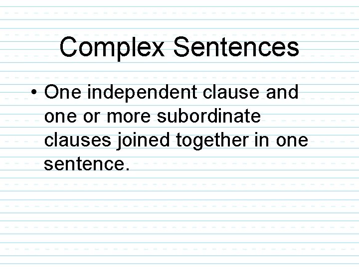 Complex Sentences • One independent clause and one or more subordinate clauses joined together