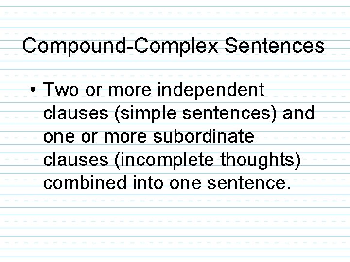 Compound-Complex Sentences • Two or more independent clauses (simple sentences) and one or more