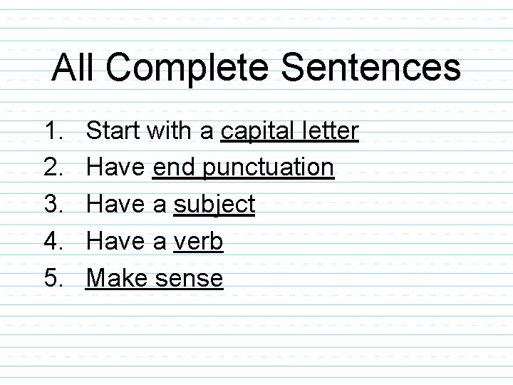 All Complete Sentences 1. 2. 3. 4. 5. Start with a capital letter Have