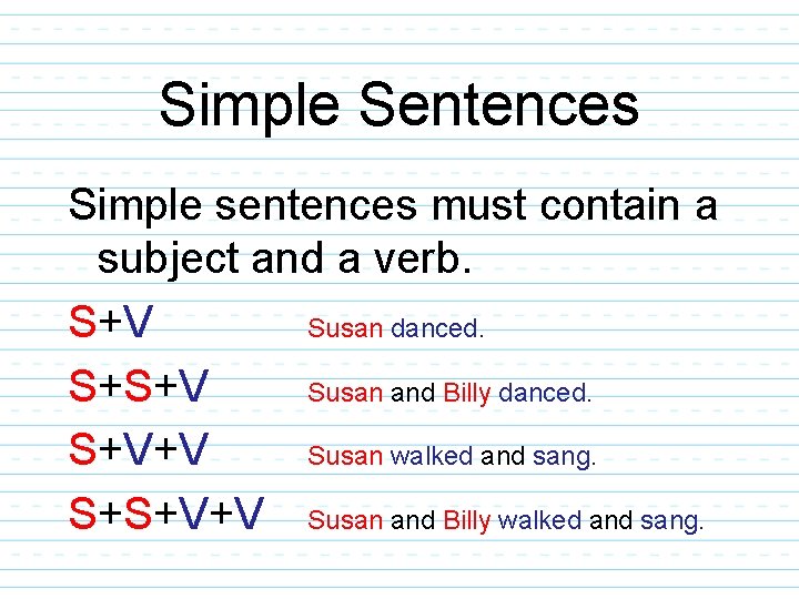 Simple Sentences Simple sentences must contain a subject and a verb. S+V Susan danced.