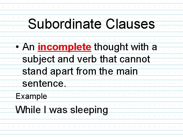 Subordinate Clauses • An incomplete thought with a subject and verb that cannot stand