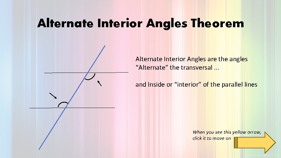 Alternate Interior Angles Theorem Alternate Interior Angles are the angles “Alternate” the transversal. .