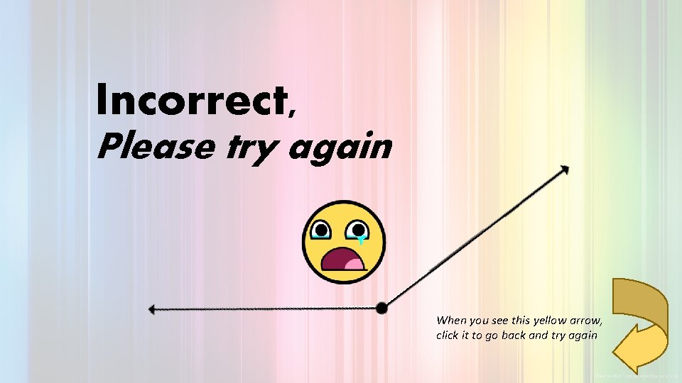 Incorrect, Please try again When you see this yellow arrow, click it to go Incorrect, Please try again When you see this yellow arrow, click it to go