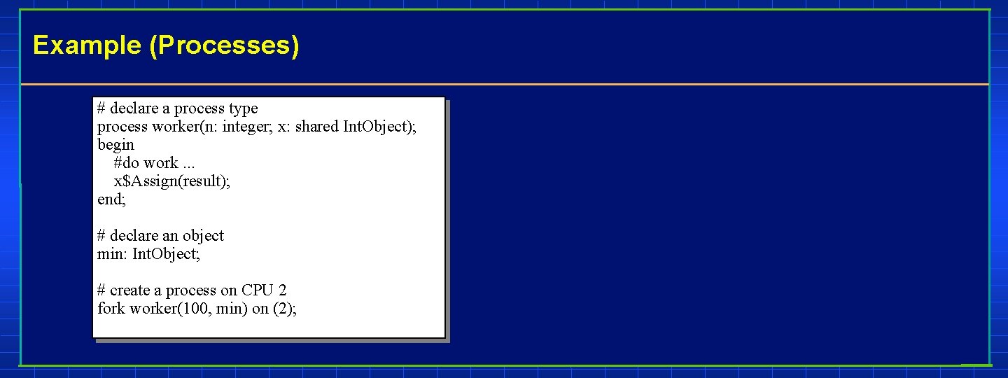 Example (Processes) # declare a process type process worker(n: integer; x: shared Int. Object);