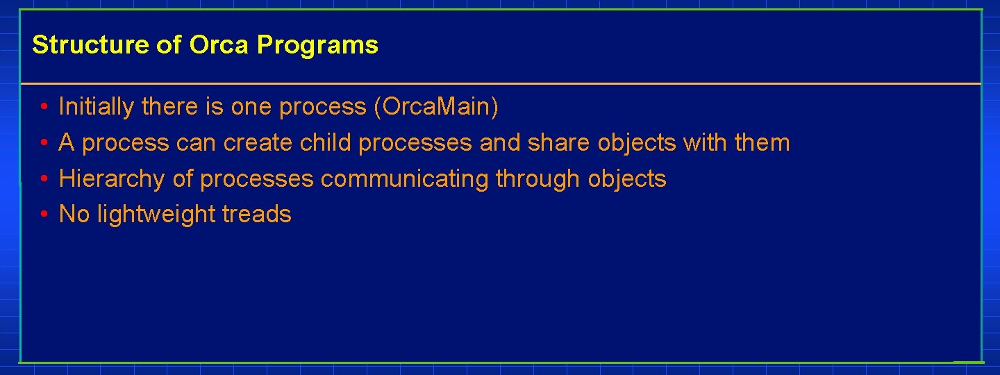 Structure of Orca Programs • • Initially there is one process (Orca. Main) A