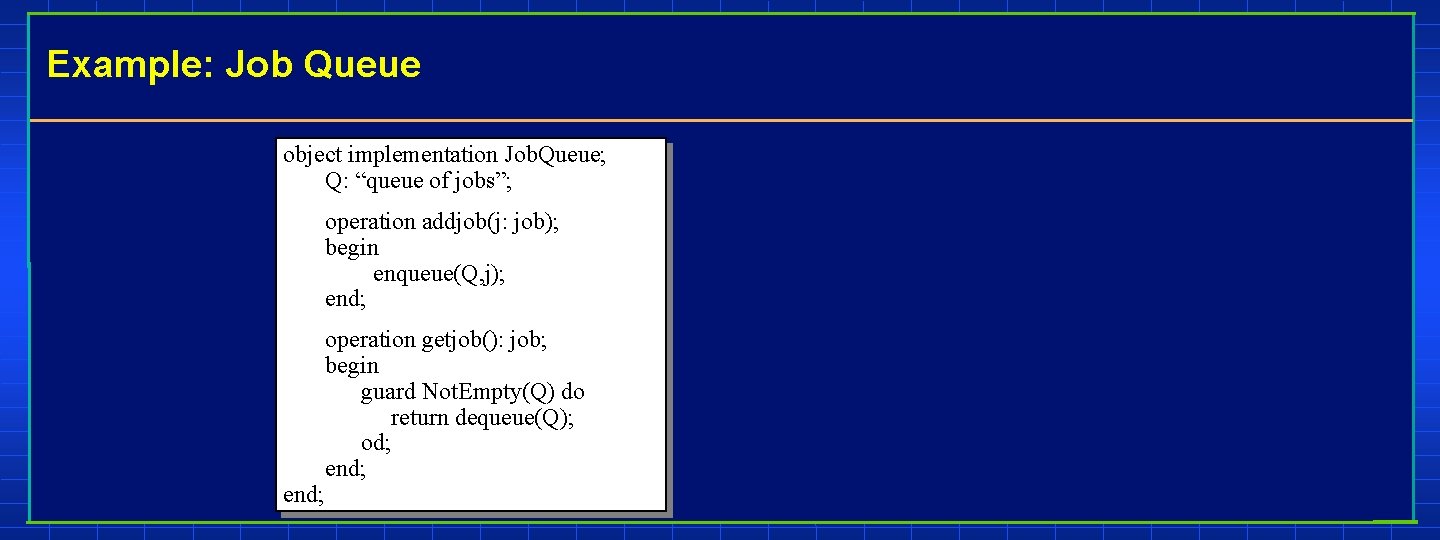 Example: Job Queue object implementation Job. Queue; Q: “queue of jobs”; operation addjob(j: job);