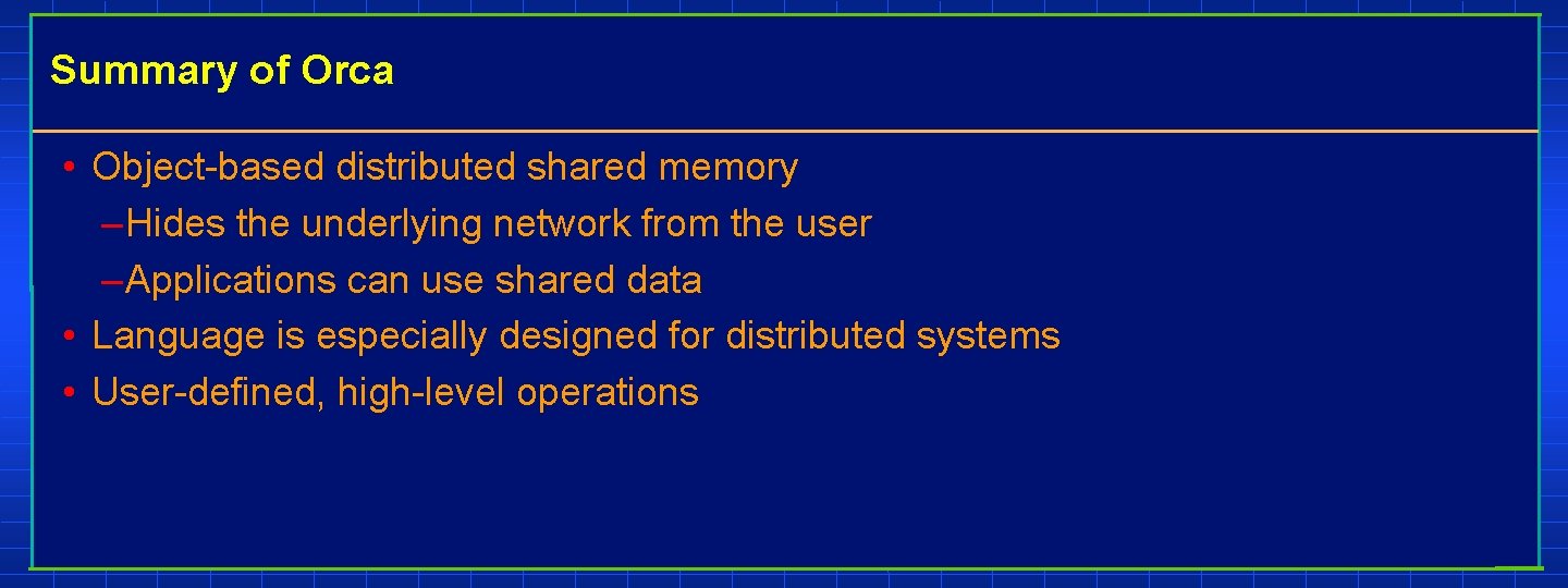 Summary of Orca • Object-based distributed shared memory – Hides the underlying network from