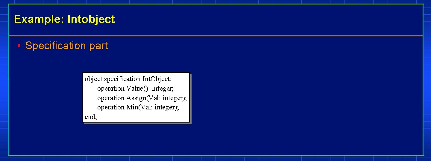 Example: Intobject • Specification part object specification Int. Object; operation Value(): integer; operation Assign(Val: