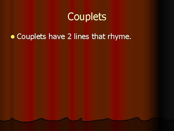 Couplets have 2 lines that rhyme. 