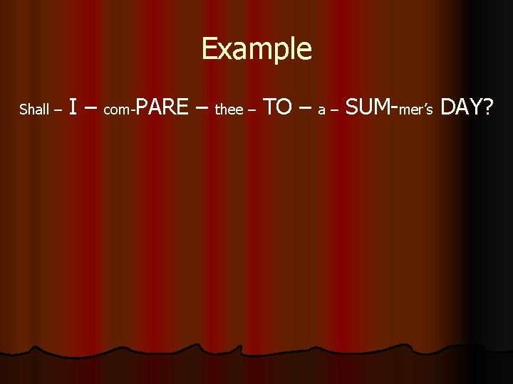 Example I – com-PARE – thee – TO – a – SUM-mer’s DAY? Shall