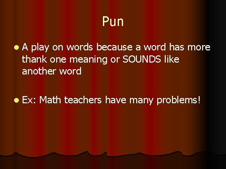 Pun A play on words because a word has more thank one meaning or