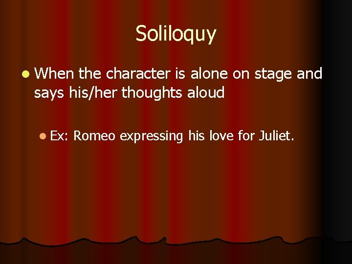 Soliloquy When the character is alone on stage and says his/her thoughts aloud Ex: