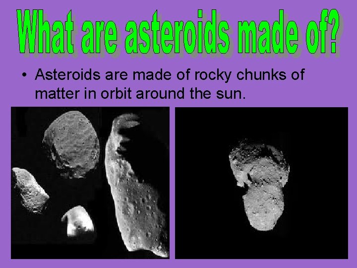 • Asteroids are made of rocky chunks of matter in orbit around the
