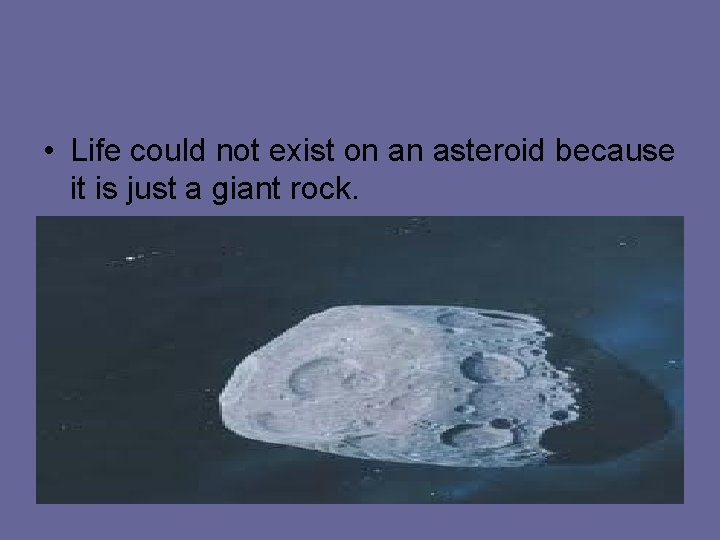  • Life could not exist on an asteroid because it is just a