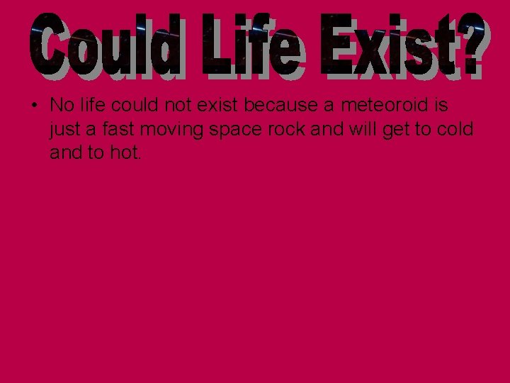  • No life could not exist because a meteoroid is just a fast