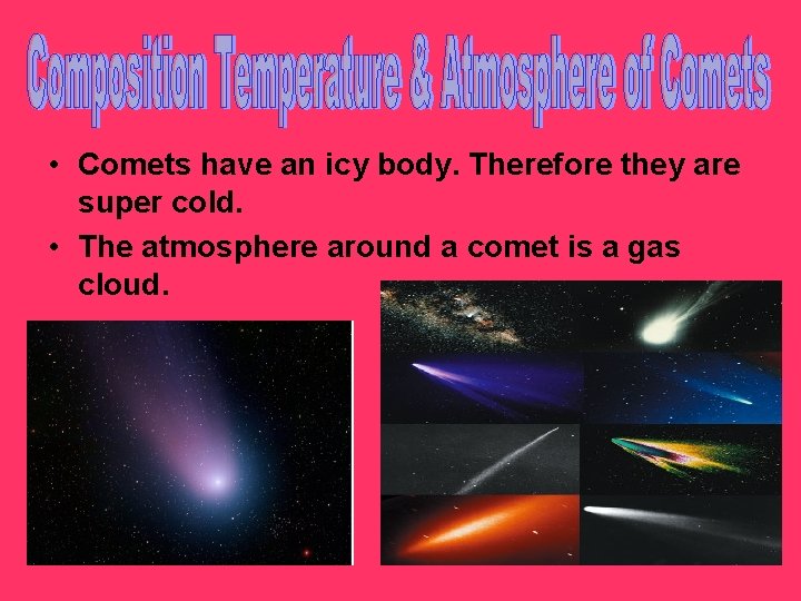  • Comets have an icy body. Therefore they are super cold. • The