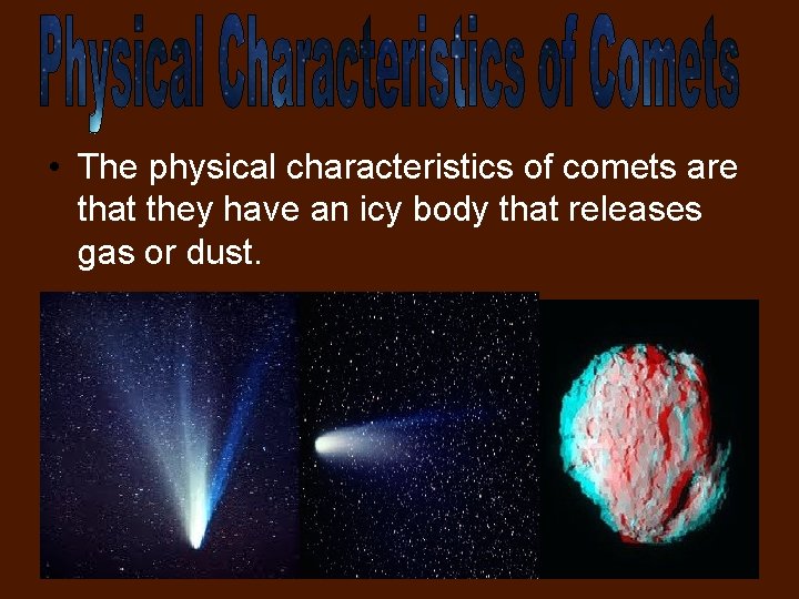  • The physical characteristics of comets are that they have an icy body