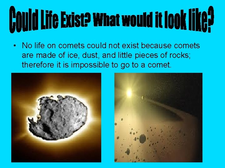  • No life on comets could not exist because comets are made of
