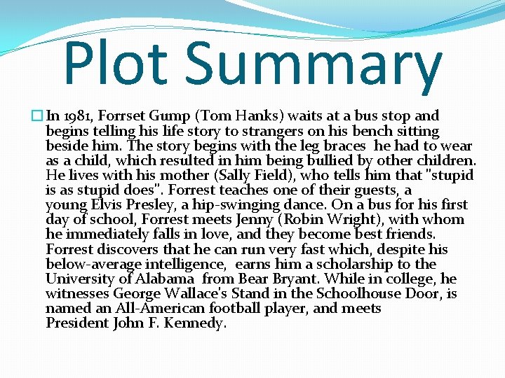 Plot Summary �In 1981, Forrset Gump (Tom Hanks) waits at a bus stop and