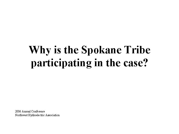 Why is the Spokane Tribe participating in the case? 2006 Annual Conference Northwest Hydroelectric