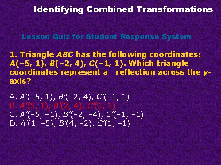 Identifying Combined Transformations Lesson Quiz for Student Response System 1. Triangle ABC has the