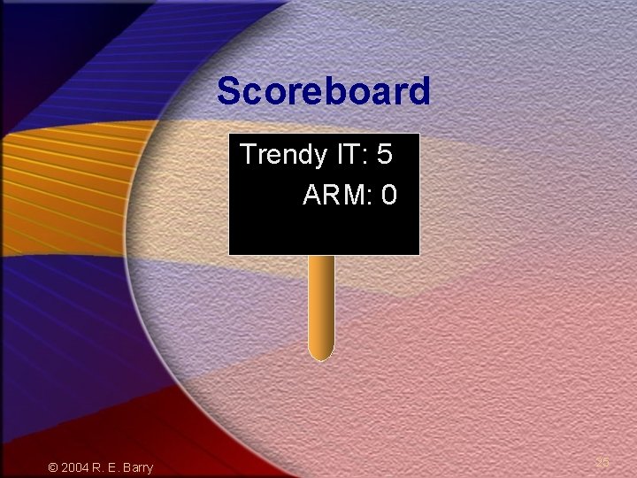 Scoreboard Trendy IT: 5 ARM: 0 © 2004 R. E. Barry 25 