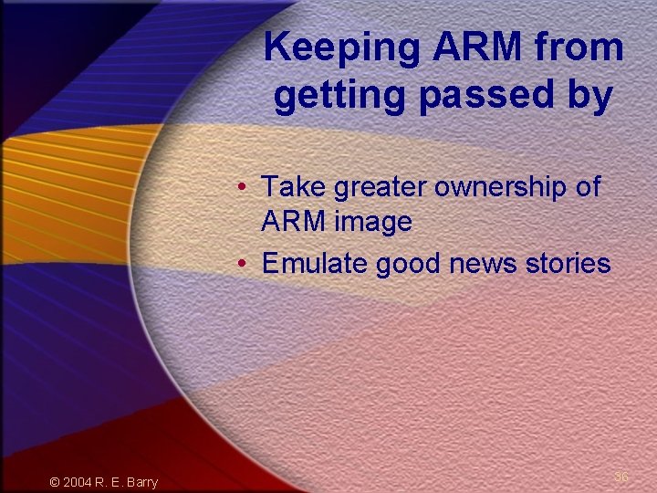 Keeping ARM from getting passed by • Take greater ownership of ARM image •