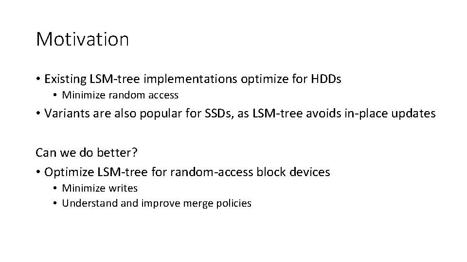 Motivation • Existing LSM-tree implementations optimize for HDDs • Minimize random access • Variants