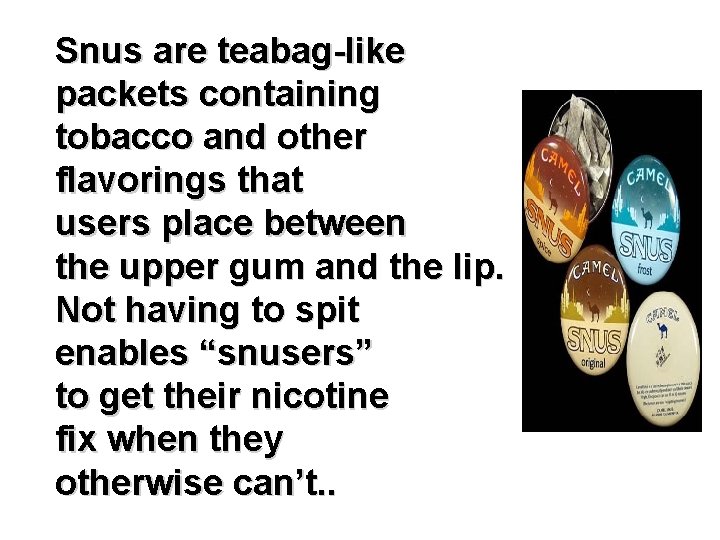 Snus are teabag-like packets containing tobacco and other flavorings that users place between the