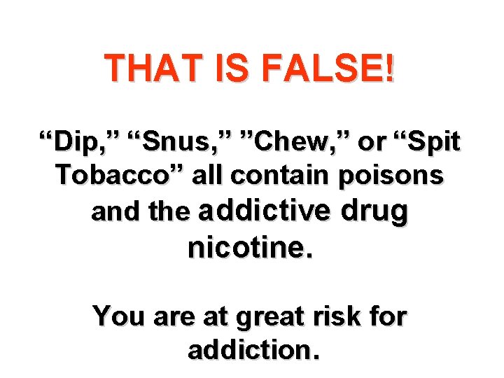 THAT IS FALSE! “Dip, ” “Snus, ” ”Chew, ” or “Spit Tobacco” all contain