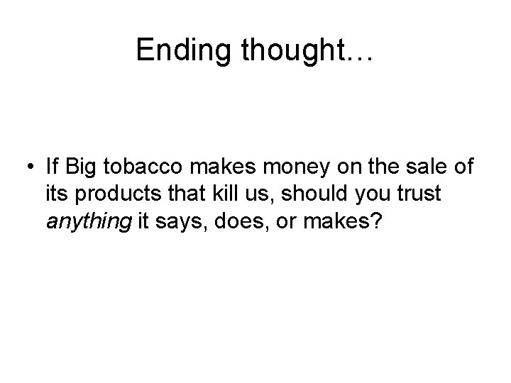 Ending thought… • If Big tobacco makes money on the sale of its products