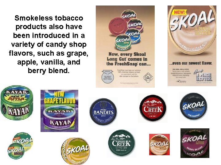 Smokeless tobacco products also have been introduced in a variety of candy shop flavors,