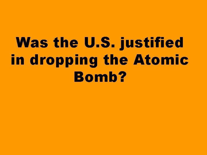 Was the U. S. justified in dropping the Atomic Bomb? 