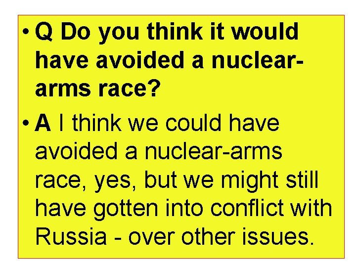  • Q Do you think it would have avoided a nucleararms race? •