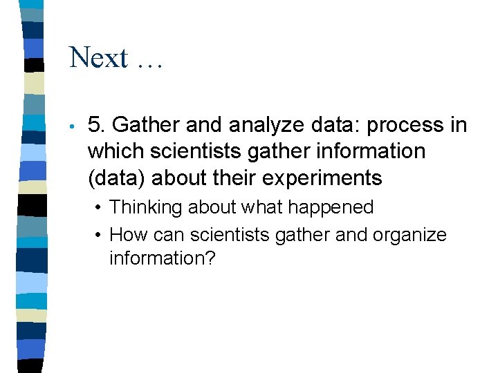 Next … • 5. Gather and analyze data: process in which scientists gather information