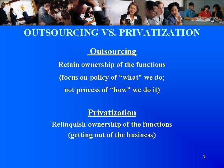 OUTSOURCING VS. PRIVATIZATION Outsourcing Retain ownership of the functions (focus on policy of “what”