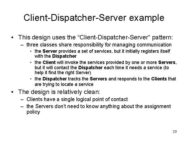 Client-Dispatcher-Server example • This design uses the “Client-Dispatcher-Server” pattern: – three classes share responsibility Client-Dispatcher-Server example • This design uses the “Client-Dispatcher-Server” pattern: – three classes share responsibility