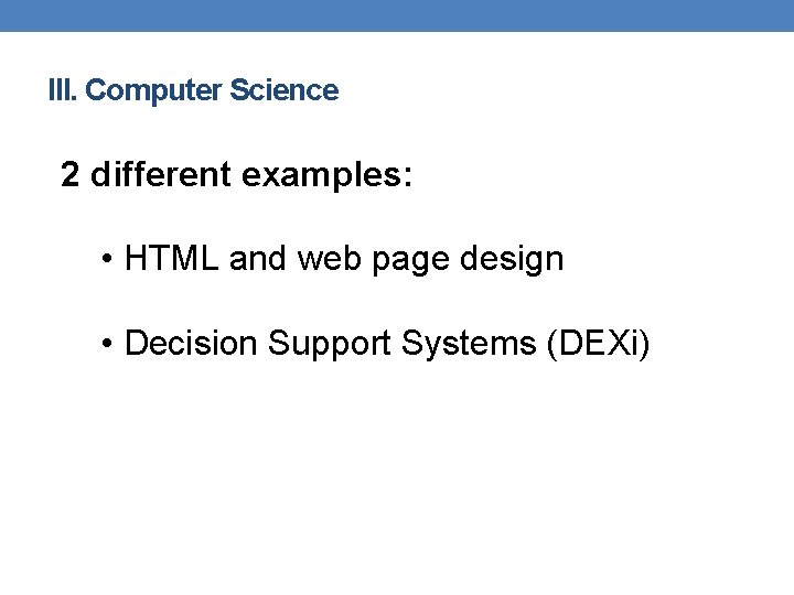 III. Computer Science 2 different examples: • HTML and web page design • Decision