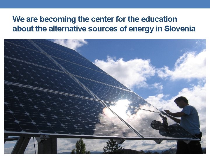 We are becoming the center for the education about the alternative sources of energy