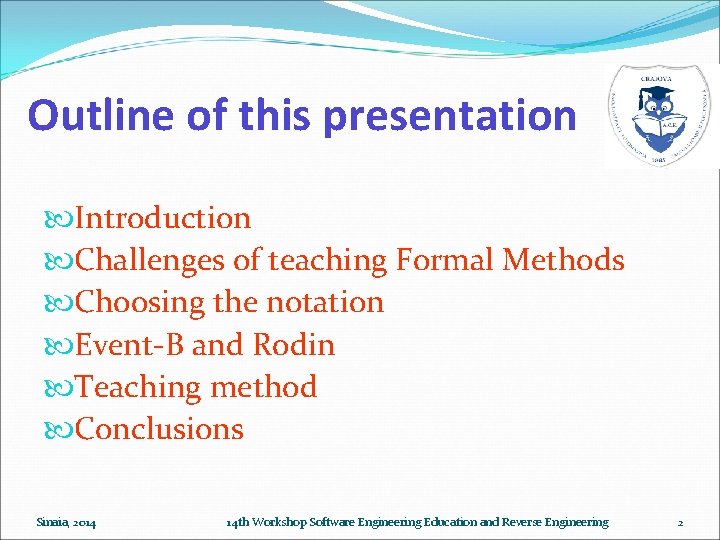 Outline of this presentation Introduction Challenges of teaching Formal Methods Choosing the notation Event-B Outline of this presentation Introduction Challenges of teaching Formal Methods Choosing the notation Event-B