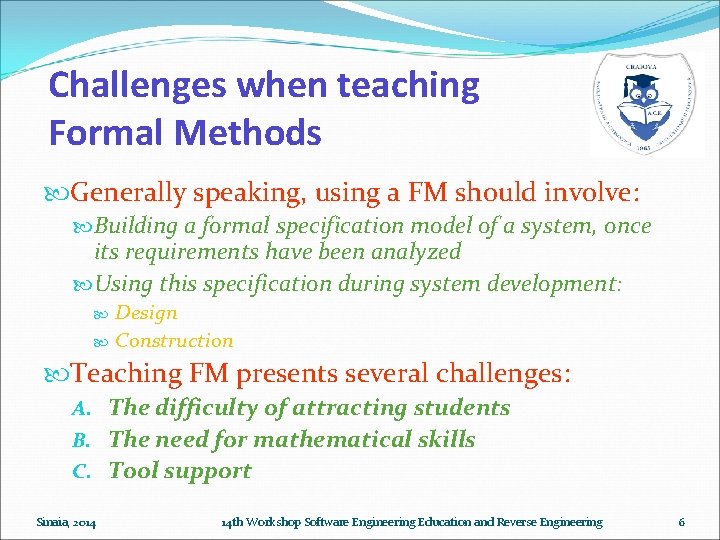 Challenges when teaching Formal Methods Generally speaking, using a FM should involve: Building a Challenges when teaching Formal Methods Generally speaking, using a FM should involve: Building a