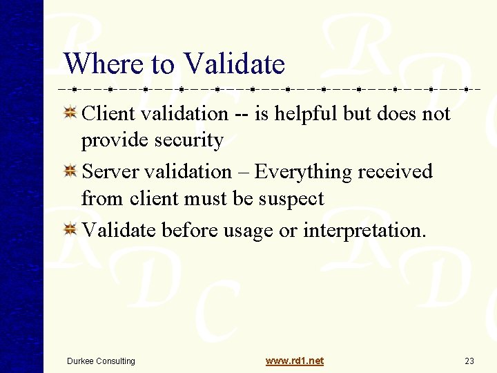 Where to Validate Client validation -- is helpful but does not provide security Server Where to Validate Client validation -- is helpful but does not provide security Server