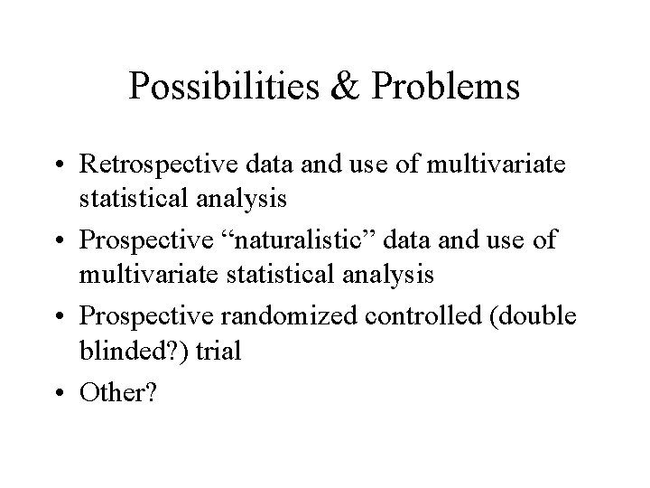 Possibilities & Problems • Retrospective data and use of multivariate statistical analysis • Prospective