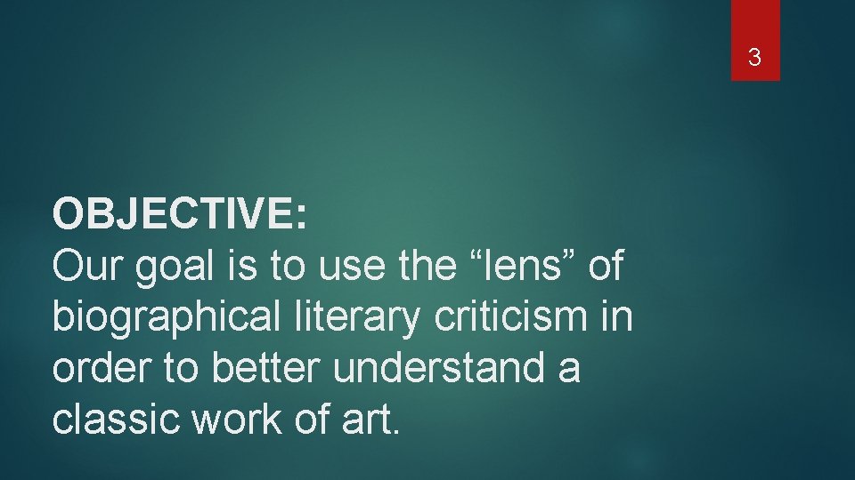 3 OBJECTIVE: Our goal is to use the “lens” of biographical literary criticism in