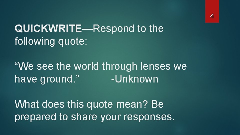 4 QUICKWRITE—Respond to the following quote: “We see the world through lenses we have