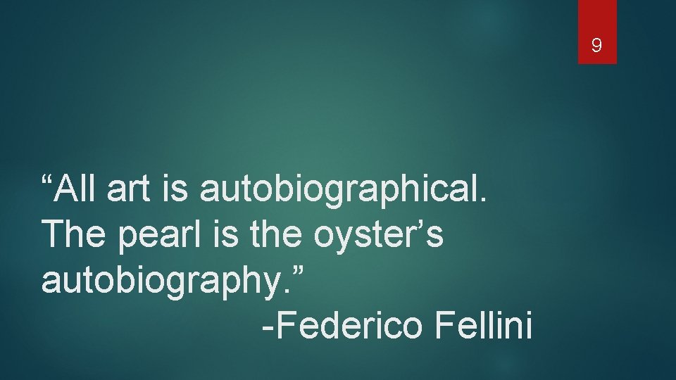 9 “All art is autobiographical. The pearl is the oyster’s autobiography. ” -Federico Fellini