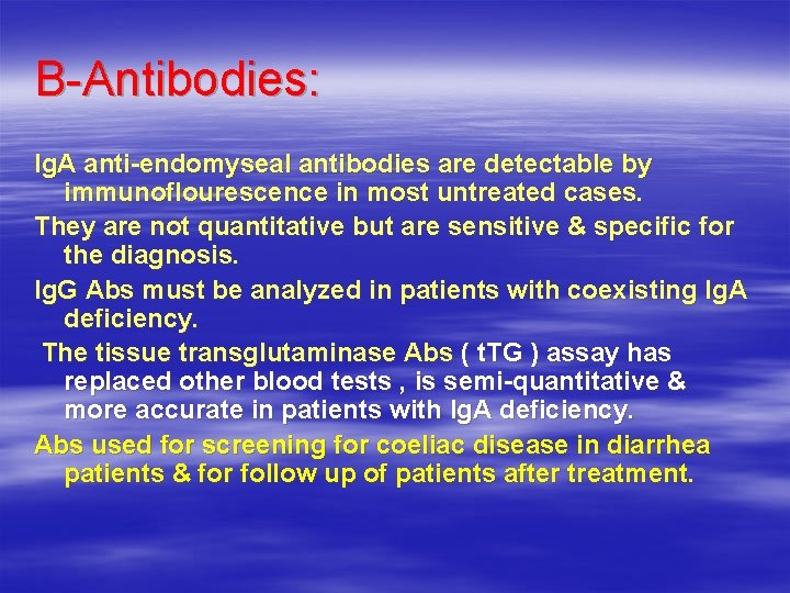 B-Antibodies: Ig. A anti-endomyseal antibodies are detectable by immunoflourescence in most untreated cases. They