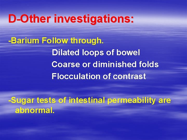 D-Other investigations: -Barium Follow through. Dilated loops of bowel Coarse or diminished folds Flocculation