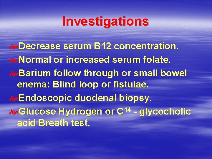 Investigations Decrease serum B 12 concentration. Normal or increased serum folate. Barium follow through